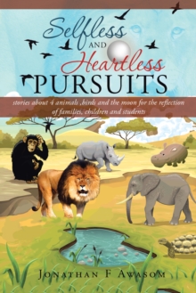 Selfless and Heartless Pursuits : Stories About 4 Animals ,Birds and the Moon for the Reflection of Families, Children and Students