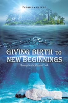 Giving Birth to New Beginnings : Through by the Works of Faith