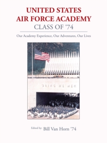 United States Air Force Academy Class of '74 : Our Academy Experience, Our Adventures, Our Lives