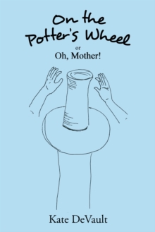 On the Potter's Wheel : Or Oh, Mother!