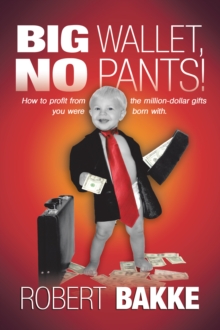 Big Wallet, No Pants! : How to Profit from the Million-Dollar Gifts You Were Born With.