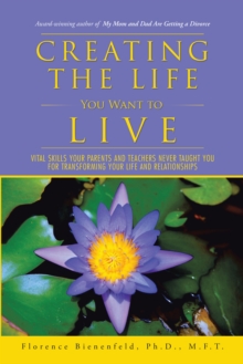 Creating the Life You Want to Live : Vital Skills Your  Parents and Teachers  Never Taught You for Transforming  Your Life and Relationships