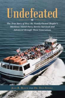 Undefeated : The True Story of How the Family-Owned Shepler'S Mackinac Island Ferry Service Survived and Advanced Through Three Generations