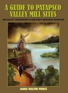 A Guide to Patapsco Valley Mill Sites : Our Valley's Contribution to Maryland's Industrial Revolution