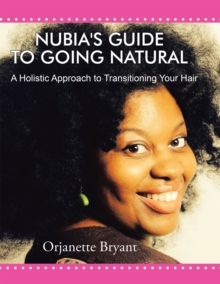 Nubia's Guide to Going Natural : A Holistic Approach to Transitioning Your Hair