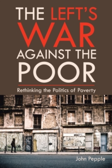 The Left's War Against the Poor : Rethinking the Politics of Poverty