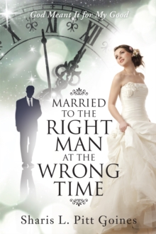 Married to the Right Man at the Wrong Time : God Meant It for My Good