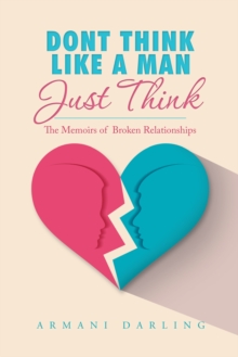 Dont Think Like a Man Just Think : The Memoirs of  Broken Relationships