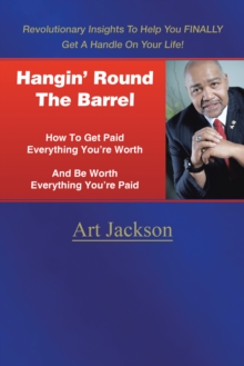 Hangin' Round the Barrel : How to Get Paid Everything You're Worth and Be Worth Everything You're Paid