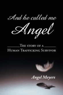 And He Called Me Angel : The Story of a Human Trafficking Survivor