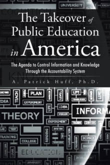 The Takeover of Public Education in America : The Agenda to Control Information and Knowledge Through the Accountability System