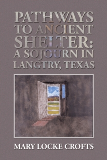 Pathways to Ancient Shelter : A Sojourn in Langtry, Texas