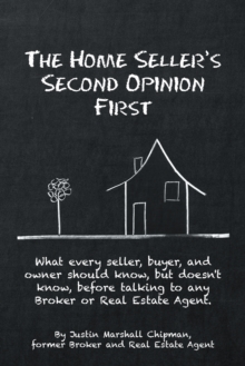 The Home Seller's Second Opinion First : What Every Seller, Buyer, and Owner Should Know, but Doesn't Know, Before Talking to Any Broker or Real Estate Agent.