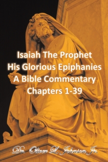 Isaiah the Prophet His Glorious Epiphanies : A Bible Commentary Chapters 1-39