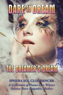 Dare to Dream the Dreamer's Dream : A Collection of Poems by a Winter Solstice Born Empathic Mother