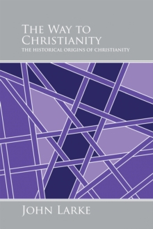 The Way to Christianity : The Historical Origins of Christianity