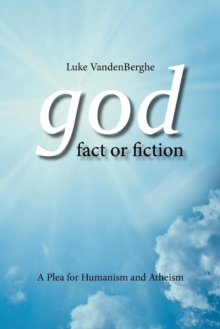 God - Fact or Fiction : A Plea for Humanism and Atheism