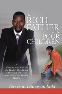 The Rich Father with Poor Children : Reasons Why 90% of the World Population Is Poor and Only 10% Runs 90% of the Worlds' Wealth