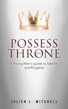 Possess the Throne : A Young Man's Guide to Identity and Kingship