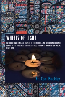 Wheels of Light : Introductions, Homilies, Prayers of the Faithful, and Reflections for Each Sunday of the Three-Year Liturgical Cycle, with Extra Material for Special Feast Days.