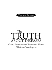 The Truth About Diseases : Causes, Precautions and Treatment - Without "Medicines" and Surgeries