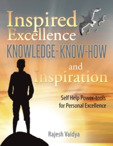 Inspired Excellence-Knowledge, Know-How and Inspiration : Self Help Power-Tools for Personal Excellence