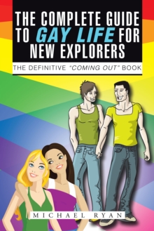 The Complete Guide to Gay Life for New Explorers : The Definitive "Coming Out" Book