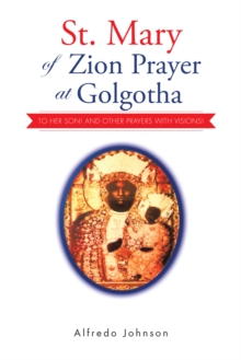 St. Mary of Zion Prayer at Golgotha : To Her Son! and Other Prayers with Visions!