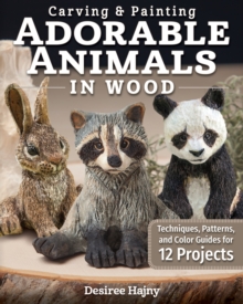 Carving & Painting Adorable Animals in Wood : Techniques, Patterns, and Color Guides for 12 Projects