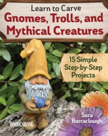 Learn to Carve Gnomes, Trolls, and Mythical Creatures : 15 Simple Step-by-Step Projects