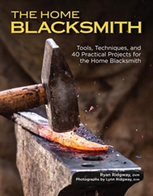 The Home Blacksmith : Tools, Techniques, and 40 Practical Projects for the Blacksmith Hobbyist