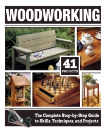 Woodworking : The Complete Step-by-Step Guide to Skills, Techniques, and Projects