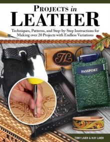 Projects in Leather : Techniques, Patterns, and Step-by-Step Instructions for Making over 20 Projects with Endless Variations