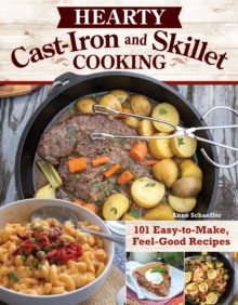 Hearty Cast-Iron and Skillet Cooking : 101 Easy-to-Make, Feel-Good Recipes