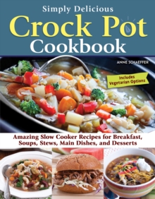 Simply Delicious Crock Pot Cookbook : Amazing Slow Cooker Recipes for Breakfast, Soups, Stews, Main Dishes, and Desserts