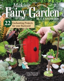 Making Fairy Garden Accessories : 22 Enchanting Projects for Your Backyard