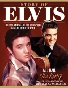 Story of Elvis : The Rise and Fall of the Undisputed King of Rock 'n' Roll