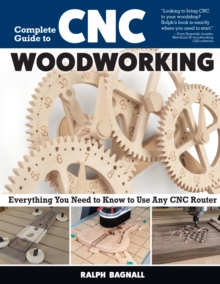 Complete Guide to CNC Woodworking : Everything You Need to Know to Use Any CNC Router