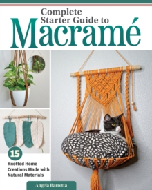 Complete Starter Guide to Macrame : 15 Knotted Home Creations Made with Natural Materials