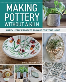 Making Pottery without a Kiln : Happy Little Projects to Make for Your Home