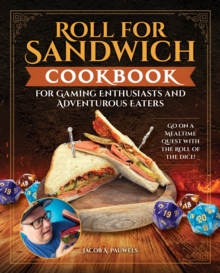 Roll for Sandwich Cookbook for Gaming Enthusiasts and Adventurous Eaters : Go on a Mealtime Quest with the Roll of the Dice!