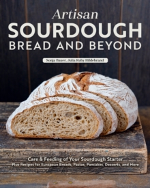 Artisan Sourdough: Bread and Beyond : Care & Feeding of Your Sourdough Starter Plus Recipes for European Breads, Pastas, Pancakes, Desserts, and More