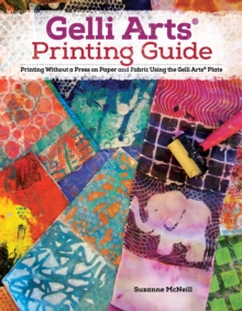 Gelli Arts Printing Guide : Printing Without a Press on Paper and Fabric Using the Gelli Arts Plate