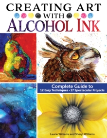 Creating Art With Alcohol Ink : Complete Guide To 12 Easy Techniques, 17 Spectacular Projects