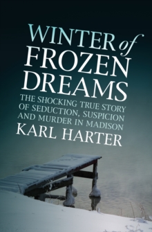 Winter of Frozen Dreams : The Shocking True Story of Seduction, Suspicion, and Murder in Madison