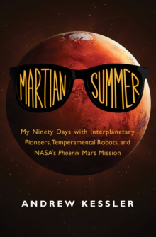 Martian Summer : My Ninety Days with Interplanetary Pioneers, Temperamental Robots, and NASA's Phoenix Mars Mission