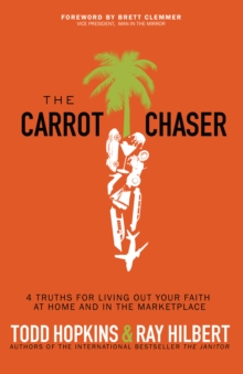 The Carrot Chaser : 4 Truths for Living Out Your Faith at Home and in the Marketplace