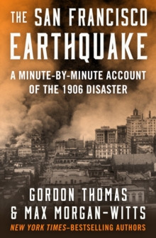 The San Francisco Earthquake : A Minute-by-Minute Account of the 1906 Disaster