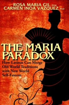 The Maria Paradox : How Latinas Can Merge Old World Traditions with New World Self-Esteem