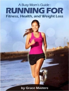 Busy Mom's Guide: Running for Fitness, Weight Loss & Health